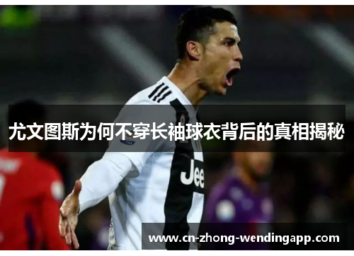 尤文图斯为何不穿长袖球衣背后的真相揭秘