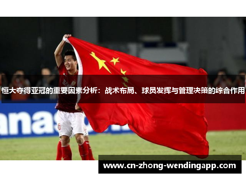 恒大夺得亚冠的重要因素分析：战术布局、球员发挥与管理决策的综合作用