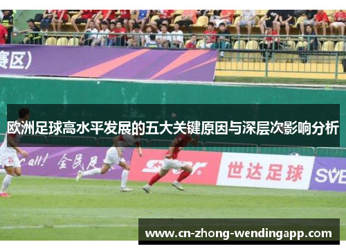 欧洲足球高水平发展的五大关键原因与深层次影响分析