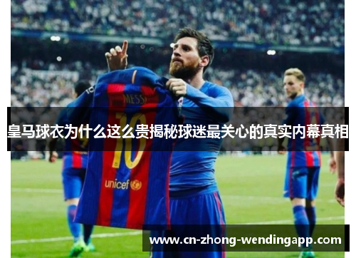 皇马球衣为什么这么贵揭秘球迷最关心的真实内幕真相