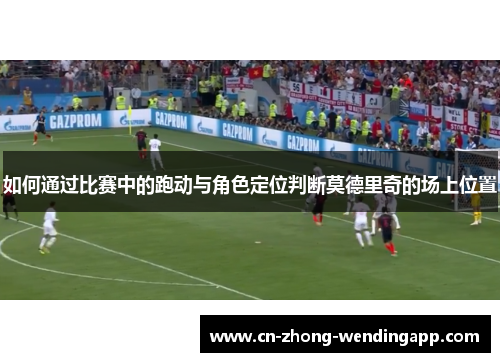 如何通过比赛中的跑动与角色定位判断莫德里奇的场上位置