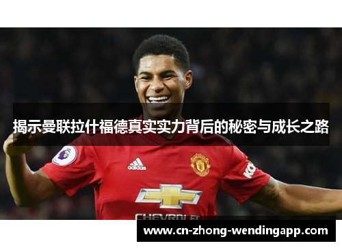 揭示曼联拉什福德真实实力背后的秘密与成长之路