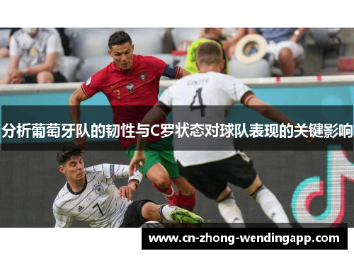 分析葡萄牙队的韧性与C罗状态对球队表现的关键影响