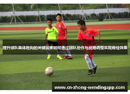 提升球队集体胜利的关键因素如何通过团队协作与战略调整实现最佳效果
