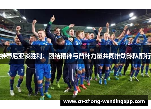 维蒂尼亚谈胜利：团结精神与替补力量共同推动球队前行