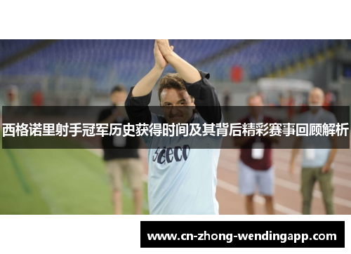 西格诺里射手冠军历史获得时间及其背后精彩赛事回顾解析