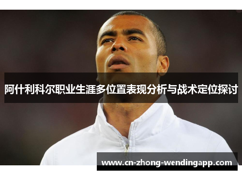 阿什利科尔职业生涯多位置表现分析与战术定位探讨
