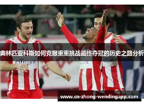 奥林匹亚科斯如何克服重重挑战最终夺冠的历史之路分析