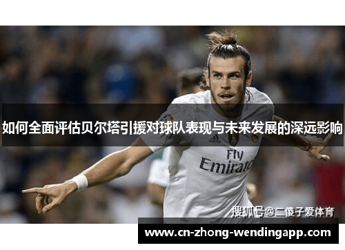 如何全面评估贝尔塔引援对球队表现与未来发展的深远影响