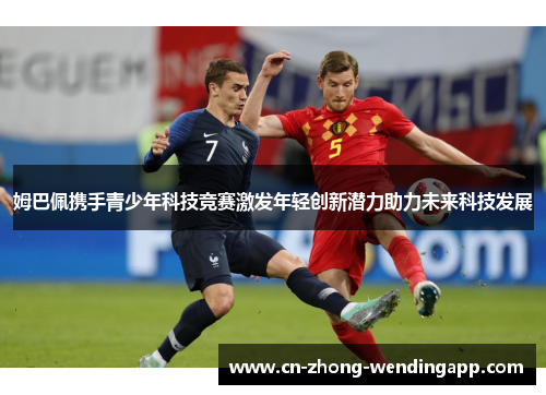 姆巴佩携手青少年科技竞赛激发年轻创新潜力助力未来科技发展