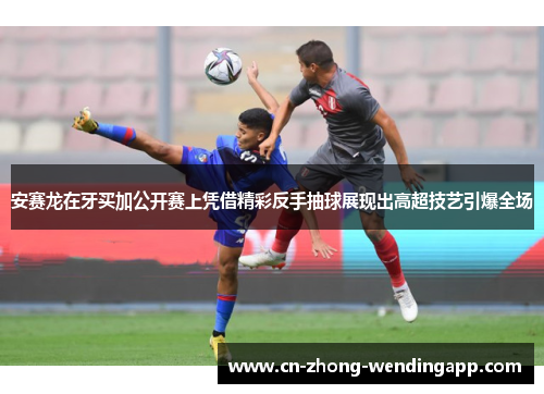 安赛龙在牙买加公开赛上凭借精彩反手抽球展现出高超技艺引爆全场