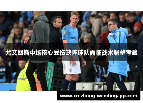 尤文图斯中场核心受伤缺阵球队面临战术调整考验