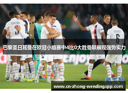 巴黎圣日耳曼在欧冠小组赛中4比0大胜曼联展现强势实力