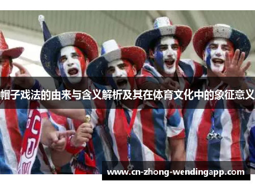 帽子戏法的由来与含义解析及其在体育文化中的象征意义