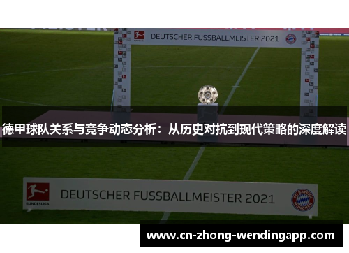 德甲球队关系与竞争动态分析：从历史对抗到现代策略的深度解读