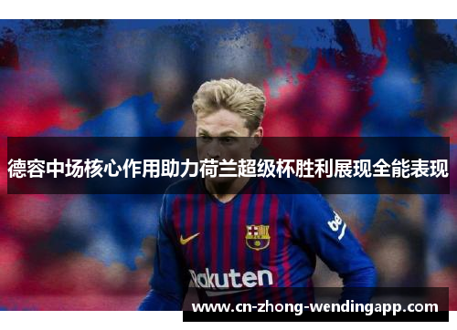 德容中场核心作用助力荷兰超级杯胜利展现全能表现