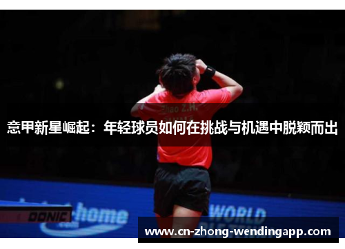 意甲新星崛起：年轻球员如何在挑战与机遇中脱颖而出