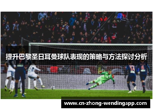 提升巴黎圣日耳曼球队表现的策略与方法探讨分析