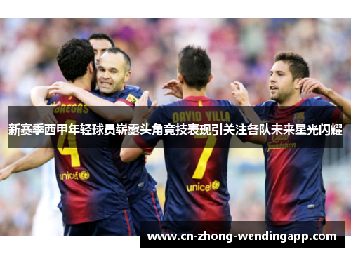 新赛季西甲年轻球员崭露头角竞技表现引关注各队未来星光闪耀