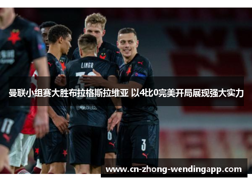 曼联小组赛大胜布拉格斯拉维亚 以4比0完美开局展现强大实力