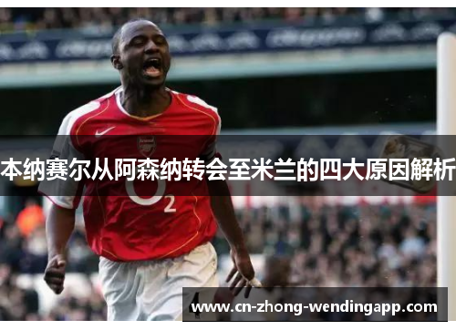 本纳赛尔从阿森纳转会至米兰的四大原因解析