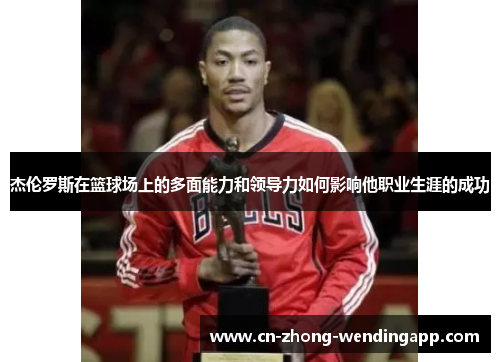杰伦罗斯在篮球场上的多面能力和领导力如何影响他职业生涯的成功