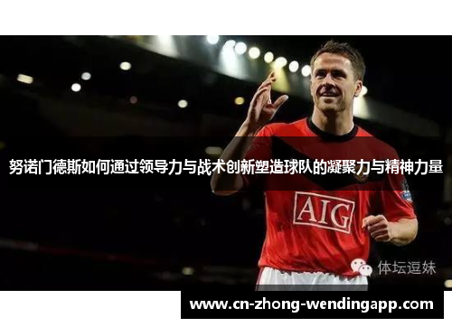 努诺门德斯如何通过领导力与战术创新塑造球队的凝聚力与精神力量