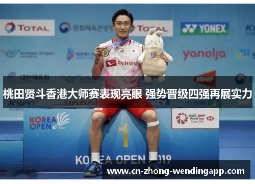 桃田贤斗香港大师赛表现亮眼 强势晋级四强再展实力