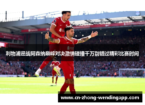 利物浦迎战阿森纳巅峰对决激情碰撞千万别错过精彩比赛时间