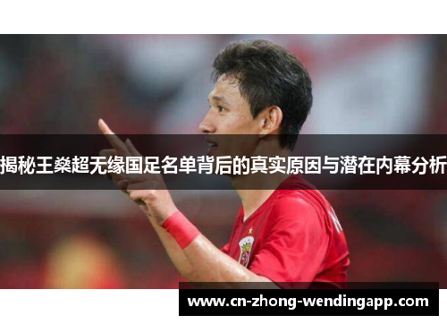 揭秘王燊超无缘国足名单背后的真实原因与潜在内幕分析