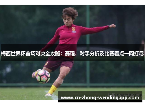 梅西世界杯首场对决全攻略：赛程、对手分析及比赛看点一网打尽