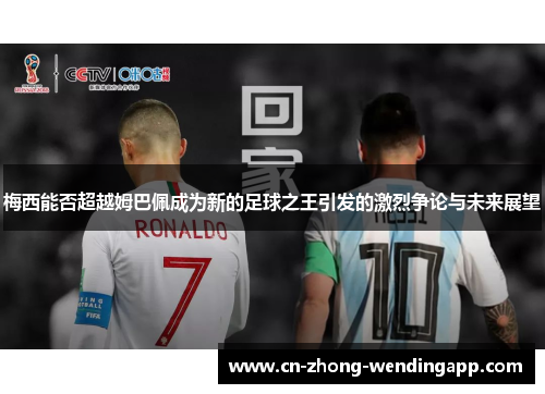 梅西能否超越姆巴佩成为新的足球之王引发的激烈争论与未来展望