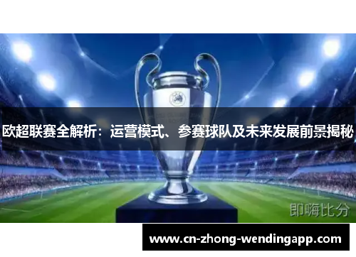 欧超联赛全解析：运营模式、参赛球队及未来发展前景揭秘