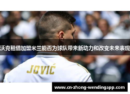 沃克租借加盟米兰能否为球队带来新动力和改变未来表现