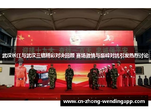 武汉长江与武汉三镇精彩对决回顾 赛场激情与巅峰对抗引发热烈讨论