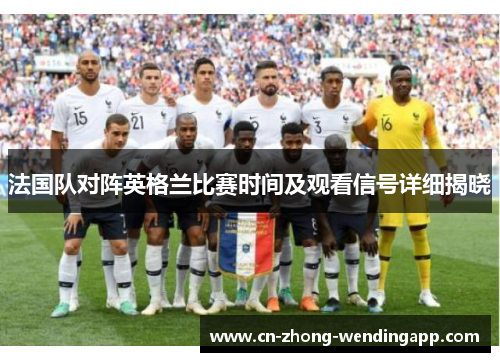 法国队对阵英格兰比赛时间及观看信号详细揭晓
