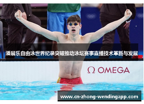 潘展乐自由泳世界纪录突破推动泳坛赛事直播技术革新与发展