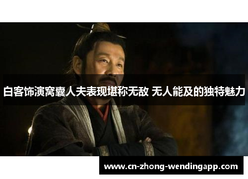 白客饰演窝囊人夫表现堪称无敌 无人能及的独特魅力