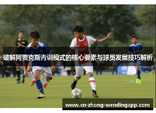 破解阿贾克斯青训模式的核心要素与球员发展技巧解析