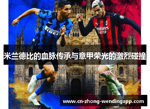 米兰德比的血脉传承与意甲荣光的激烈碰撞