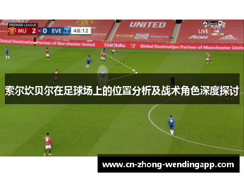 索尔坎贝尔在足球场上的位置分析及战术角色深度探讨