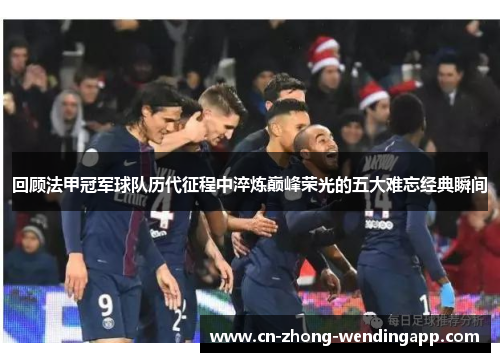 回顾法甲冠军球队历代征程中淬炼巅峰荣光的五大难忘经典瞬间