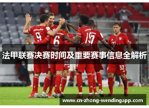 法甲联赛决赛时间及重要赛事信息全解析
