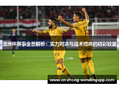 澳洲杯赛事全景解析：实力对决与战术博弈的精彩较量