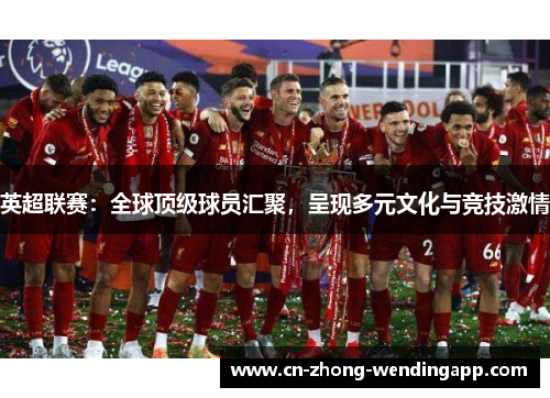 英超联赛：全球顶级球员汇聚，呈现多元文化与竞技激情