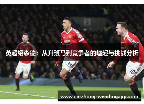 英超绍森德：从升班马到竞争者的崛起与挑战分析