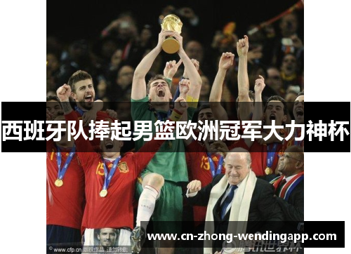 西班牙队捧起男篮欧洲冠军大力神杯