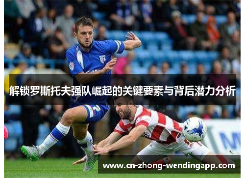 解锁罗斯托夫强队崛起的关键要素与背后潜力分析