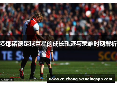费耶诺德足球巨星的成长轨迹与荣耀时刻解析