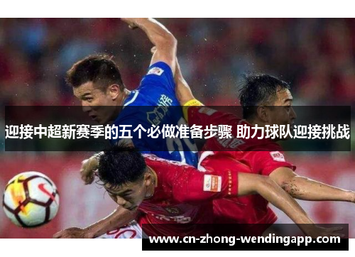 迎接中超新赛季的五个必做准备步骤 助力球队迎接挑战